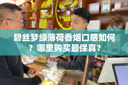 碧丝梦绿薄荷香烟口感如何？哪里购买最保真？